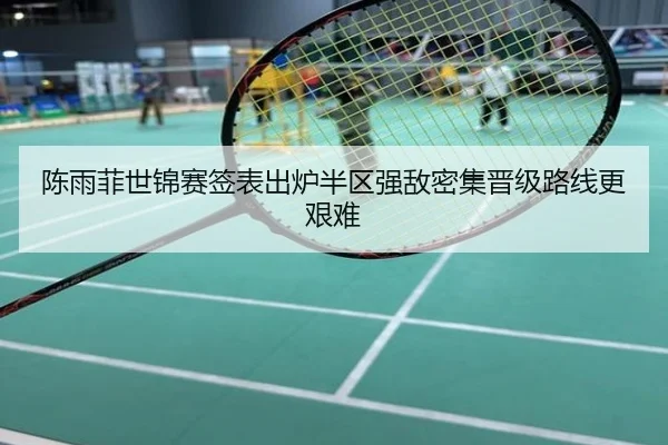 陈雨菲世锦赛签表出炉半区强敌密集晋级路线更艰难